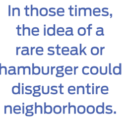 In those times, the idea of a rare steak or hamburger could disgust entire neighborhoods.