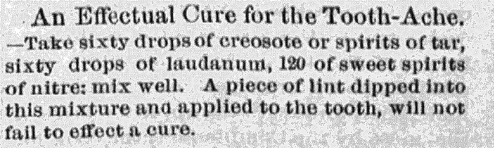 An ad from a 1892 issue of the Post. It reads: "An effectual cure for the tooth-ache – Take sixty drops of creosote or spirits of tar, sixty drops of laudanum, 120 of sweet spirits of nitre: mix well. A piece of lint dipped into this mixture and applied to the tooth, will not fail to effect a cure.