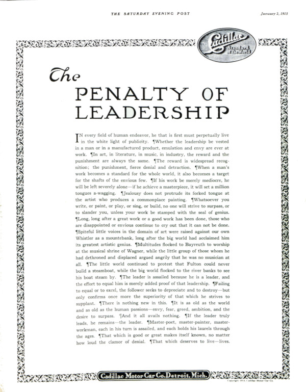 In every field of human endeavor, he that is first must perpetually live in the white light of publicity. Whether the leadership be vested in a man or in a manufactured product, emulation and envy are ever at work. In art, in literature, in music, in industry the reward and the punishment are always the same. The reward is widespread recognition; the punishment, fierce denial and detraction. when a man's work becomes a standard for the whole world, it also becomes a target for the shafts of the envious few. If his work be merely mediocre, he will be left severely alone – if he achieve a masterpiece, it will set a million tongues a-wagging. Jealousy does not protrude its forked tongue at the artist who produces a commonplace painting. Whatsoever you write, or paint, or play, or sing, or build, no one will strive to surpass, or to slander you, unless your work be stamped with the seal of genius. Long, long after a great work or a good work has been donem those who are disappointed or envious continue to cry out that it can not be done. Spiteful little voices in the domain of art were raised against our own Whistler as a mountebank, long after the big world had acclaimed him its greatest artisitic genius. Multitudes flocked to Bayreuth to worship at the musical shrine of Wagner, while the little group of those whom he had dethroned and displaced argued angrily that he was no musician at all. The little world contunued to protest that Fulton could never build a steamboat, while the big world flocked to the river banks to see his boat steam by. The leader is assailed because he is a leader, and the effort to equal him is merely added proof of that leadership. Failing to equal or to excel, the follower seeks to dpreciate and to destroy – but only confirms once more the superiority of that which he strives to supplant. There is nothing new in this. It is as old as the world and as old as the human passions – envy, fear, greed, ambition, and the desire to surpass. And it all avails nothing. If the leader truly leads, he remains – the leader. Master-poet, master-painter, master-workman, each in his turn is assailed, and each holds his laurels through the ages. That which is good or great makes itself known, no matter how loud the calmor of denial. That which deserves to live – lives.