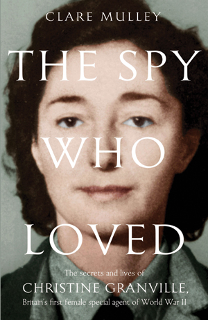 The Spy Who Loved: The Secrets and Lives of Christine Granville by Clare Mully