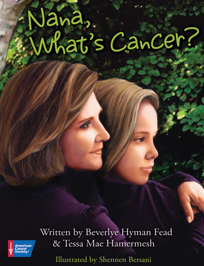 Nana, What's Cancer? by Beverlye Hyman Fead and Tessa Mae Hamermesh. © American Cancer Society