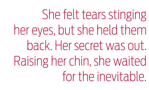 "She felt tears stinging  her eyes, but she held them back. Her secret was out. Raising her chin, she waited  for the inevitable."