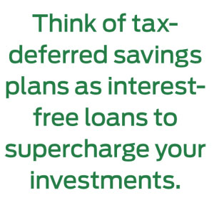 Think of tax-deferred savings plans as interest-free loans to supercharge your investments.
