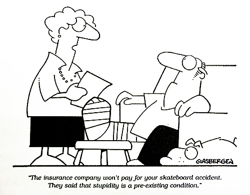 “The insurance company won't pay for your skateboard accident. They said that stupidity is a pre-existing condition.” 