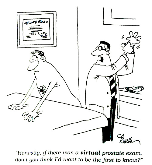 "Honestly, if there was a virtual prostate exam, don't you think I'd want to be the first to know?" "Honestly, if there was a virtual prostate exam, don't you think I'd want to be the first to know?"