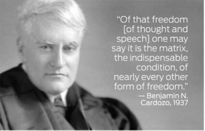 "Of that freedom [of thought and speech] one may say it is the matrix, the indispensable condition, of nearly every other form of freedom." - Benjamin N. Cardozo, 1937