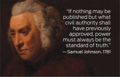 "If nothing may be published but what civil authority shall have prevously approved, power must always be the standard of truth." - Samuel Johnson, 1781