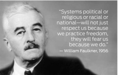 "Systems political or religious or racial or national — will not just respect us because we practice freedom, they will fear us, because we do." - William Faulkner, 1956